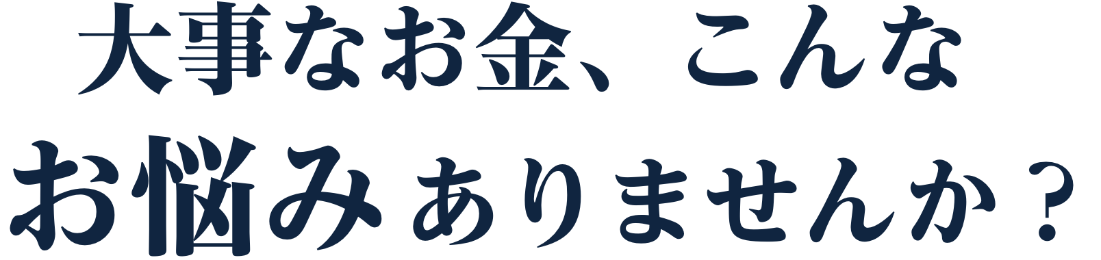 大事なお金、こんなお悩みありませんか?